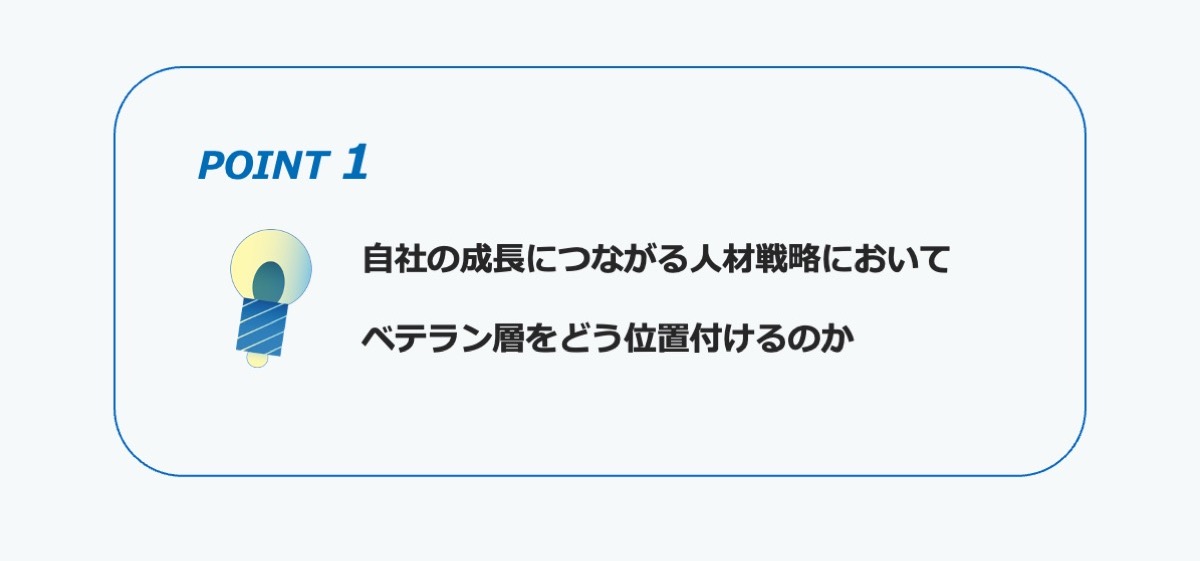 ポイント１　自社の成長につながる人材戦略において、ベテラン層をどう位置づけるのか