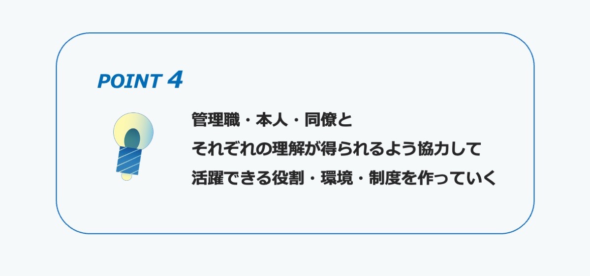 ポイント４　管理職・本人・同僚とそれぞれの理解が得られるように協力して活躍できる役割・環境・制度を作っていく